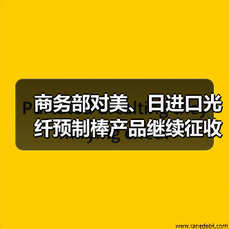 商务部对美、日进口光纤预制棒产品继续征收反倾销税(图2) 商务部对美、日进口光纤预制棒产品继续征收反倾销税(图2)