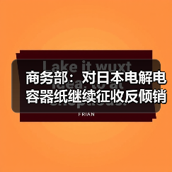 商务部:对日本电解电容器纸继续征收反倾销税(图3) 商务部:对日本电解电容器纸继续征收反倾销税(图3)