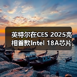 英特尔在CES 2025亮相首款Intel 18A芯片,2025年下半年量产(图2) 英特尔在CES 2025亮相首款Intel 18A芯片,2025年下半年量产(图2)