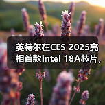英特尔在CES 2025亮相首款Intel 18A芯片,2025年下半年量产(图4) 英特尔在CES 2025亮相首款Intel 18A芯片,2025年下半年量产(图4)