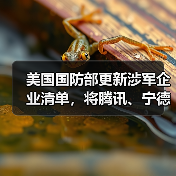 美国国防部更新涉军企业清单,将腾讯、宁德时代、长鑫存储等中企列入(图2) 美国国防部更新涉军企业清单,将腾讯、宁德时代、长鑫存储等中企列入(图2)