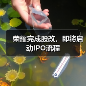 荣耀完成股改,即将启动IPO流程(图3) 荣耀完成股改,即将启动IPO流程(图3)